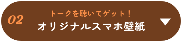 トークを聴いてゲット！オリジナルスマホ壁紙