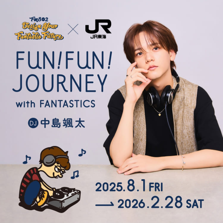 FM802 DESIGN YOUR FANTASTIC FUTURE × JR東海 FUN!FUN!JOURNEY with FANTASTICS DJ 中島颯太 2025年8月1日金曜日から2026年2月28日土曜日まで