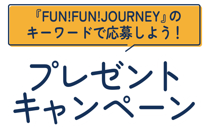 『FUN!FUN!JOURNEY』のキーワードで応募しよう！