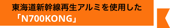 東海道新幹線再生アルミを使用した「N700KONG」