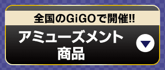全国のGiGOで開催!!アミューズメント商品