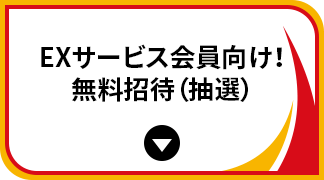 EXサービス会員向け！無料招待（抽選）