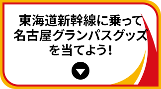 東海道新幹線に乗って名古屋グランパスグッズを当てよう！
