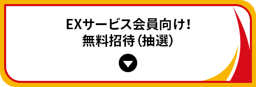 EXサービス会員向け！無料招待（抽選）