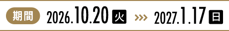 期間 2026.10.20(火)〜2027.1.17(日)