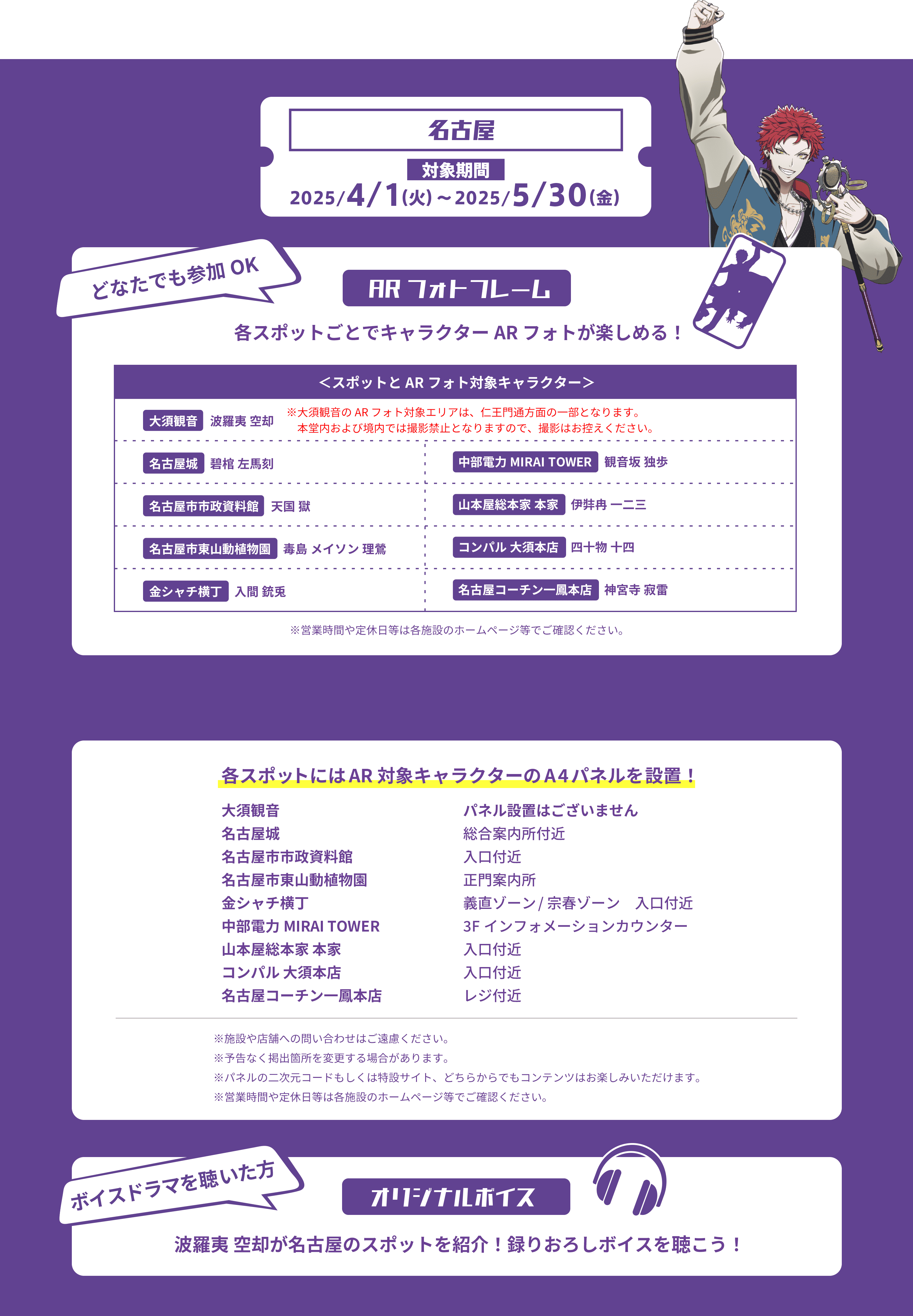 名古屋 対象期間2025/4/1(火)〜2025/5/30(金) どなたでも参加OK ARフォトフレーム 各スポットごとでキャラクターARフォトが楽しめる！
                                            ＜スポットとARフォト対象キャラクター＞
                                            ※大須観音のARフォト対象エリアは、仁王門通方面の一部になります。本堂内および境内では撮影禁止となります。本堂内および境内での撮影はおやめください。
                                            大須観音 波羅夷 空却
                                            名古屋城 碧棺 左馬刻
                                            名古屋市市政資料館 天国 獄
                                            名古屋市東山動植物園 毒島 メイソン 理鶯
                                            金シャチ横丁 入間 銃兎
                                            中部電力MIRAITOWER 観音坂 独歩
                                            山本屋総本家本家 伊弉冉 一二三
                                            コンパル 大須本店 四十物 十四
                                            名古屋コーチン一鳳本店 神宮寺 寂雷
                                            各スポットにはAR対象キャラクターのA4パネルを設置！
                                            ボイスドラマを聴いた方 オリジナルボイス
                                            波羅夷 空却が名古屋のスポットを紹介！録りおろしボイスを聴こう！