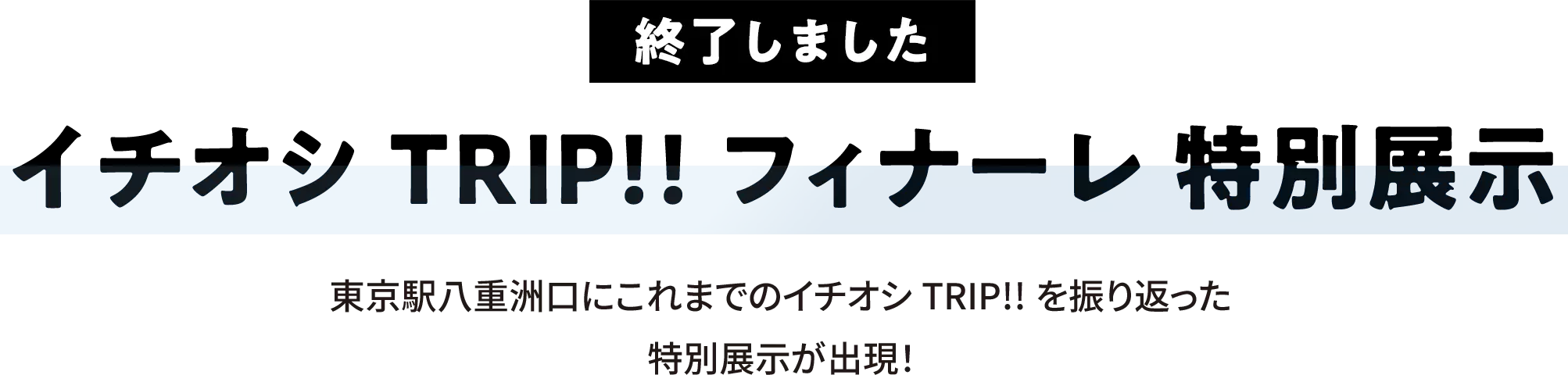 イチオシTRIP!! フィナーレ　特別展示