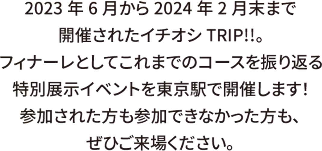 2023年6月から2024年2月末まで 開催されたイチオシTRIP!!。 フィナーレとしてこれまでのコースを振り返る 特別展示