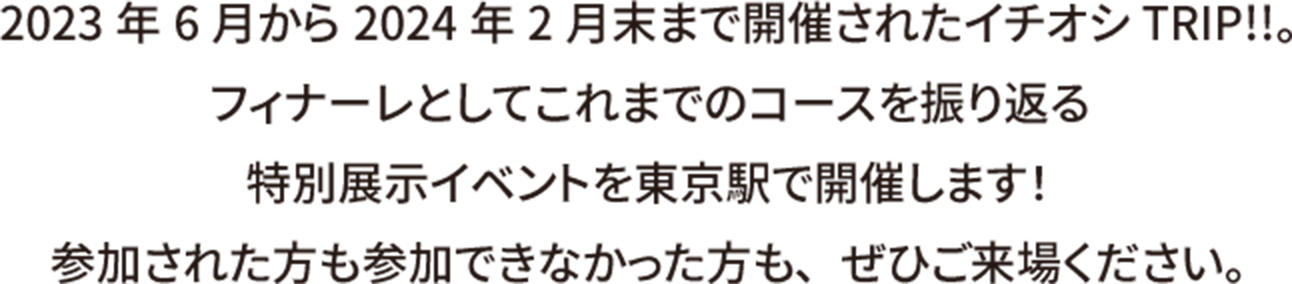 2023年6月から2024年2月末まで 開催されたイチオシTRIP!!。 フィナーレとしてこれまでのコースを振り返る 特別展示