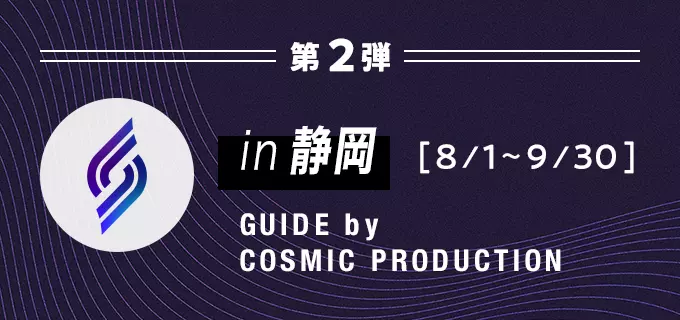 in 静岡 GUIDE by COSMIC PRODUCTION 2023年8月1日〜2023年9月30日 終了しました