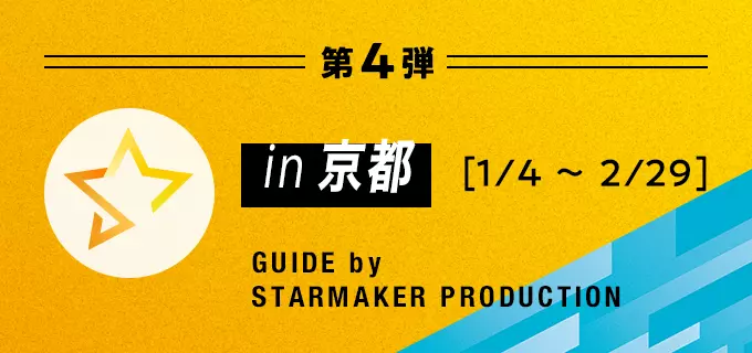 第4弾 in京都 GUIDE by STARMAKER PRODUCTION 2024年1月4日〜2024年2月29日