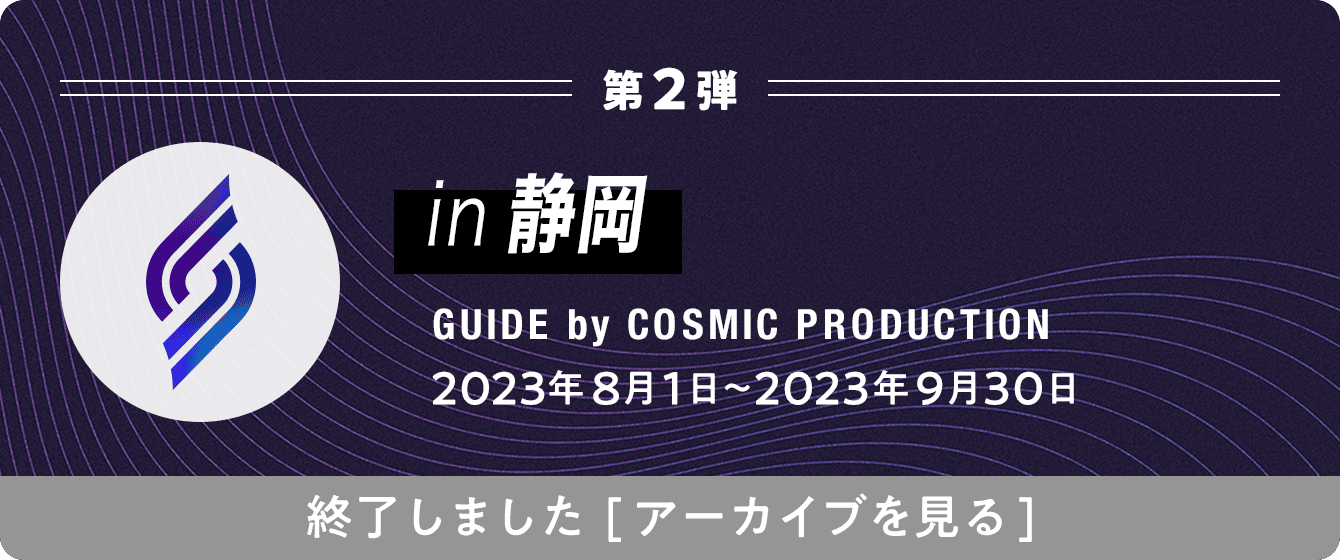 in 静岡 GUIDE by COSMIC PRODUCTION 2023年8月1日〜2023年9月30日 終了しました[アーカイブを見る]