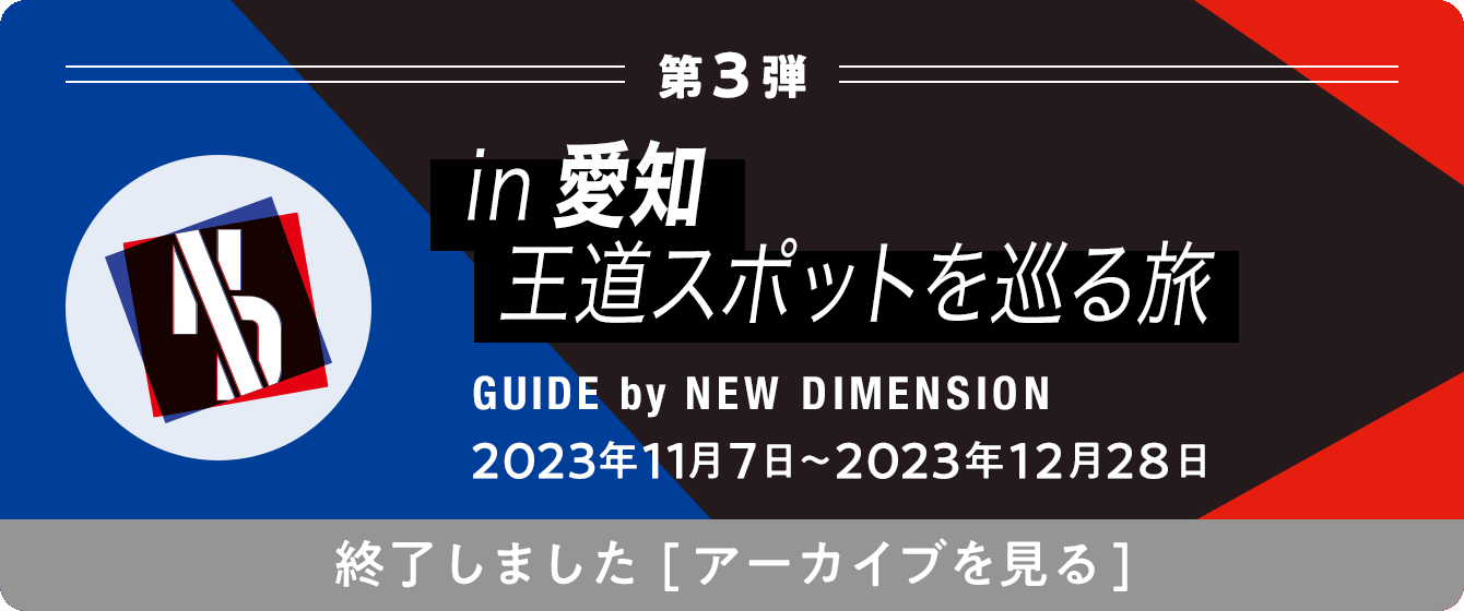 第3弾 in愛知 王道スポットを巡る旅 GUIDE by NEW DIMENSION 2023年11月7日〜2023年12月28日