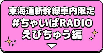 東海道新幹線車内限定 #ちゃいぱRADIOえびちゅう編