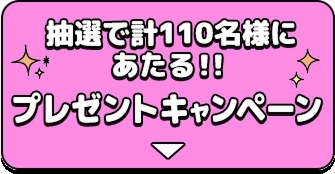 抽選で計110名様にあたる！！プレゼントキャンペーン