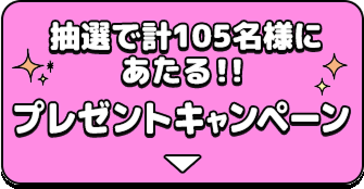 抽選で計105名様にあたる！！プレゼントキャンペーン