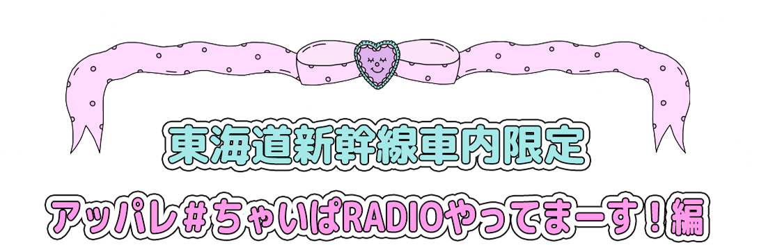 東海道新幹線車内限定 アッパレ＃ちゃいぱRADIOやってまーす！編