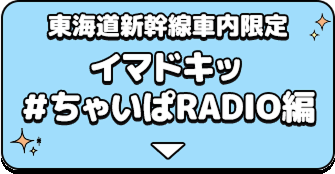 東海道新幹線車内限定 イマドキッ＃ちゃいぱRADIO編
