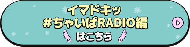 イマドキッ＃ちゃいぱRADIO編はこちら