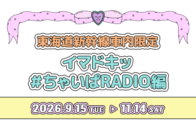 東海道新幹線車内限定 イマドキッ＃ちゃいぱRADIO編