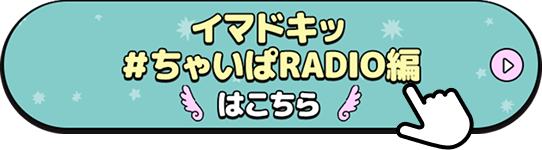 イマドキッ＃ちゃいぱRADIO編はこちら