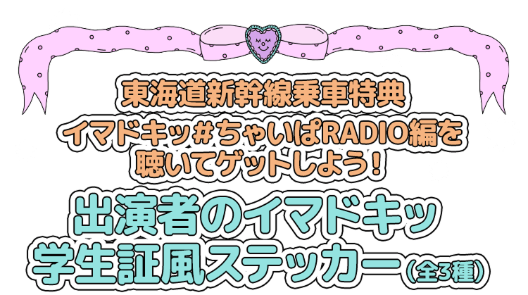 東海道新幹線乗車特典 イマドキッ＃ちゃいぱRADIO編を聴いてゲットしよう！出演者のイマドキッ 学⽣証⾵ステッカー（全3種）