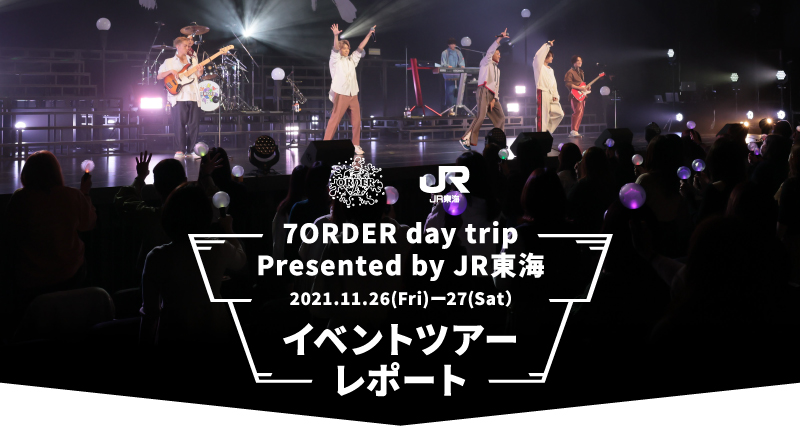 7ORDER day trip Presented by JR東海 2021.11.26(Fri)-27(Sat)イベントツアーレポート