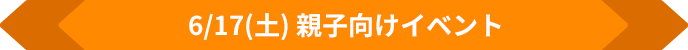 6/17(土)親子向けイベント