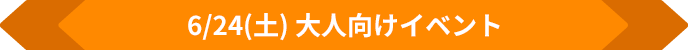 6/24(土)大人向けイベント