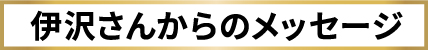 伊沢さんからのメッセージ