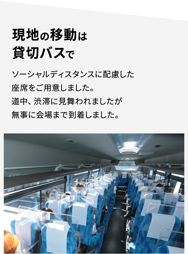 現地の移動は貸切バスで ソーシャルディスタンスに配慮した座席をご用意しました。道中、渋滞に見舞われましたが無事に会場まで到着しました。