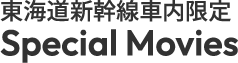 東海道新幹線車内限定 Special Movies