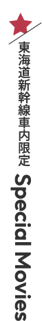 東海道新幹線車内限定 Special Movies