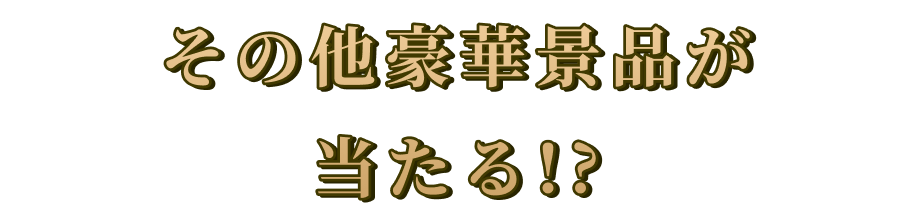 その他豪華景品が当たる!?