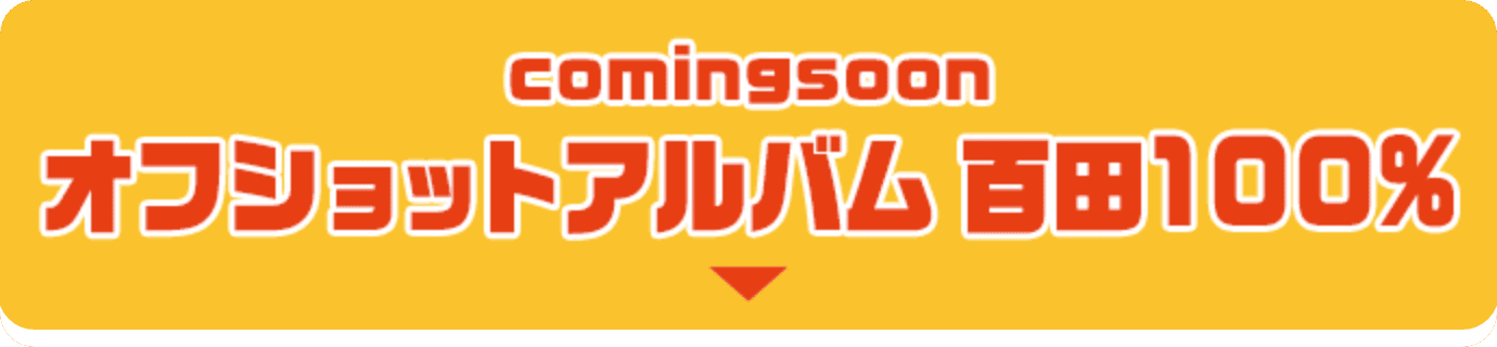 coming soon オフショットアルバム 百田100%