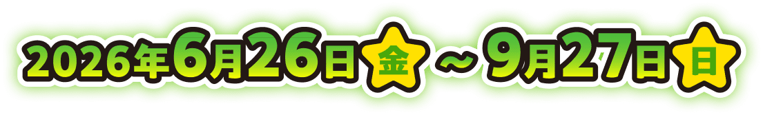 2026年6月26日(金) ～ 9月27日(日)