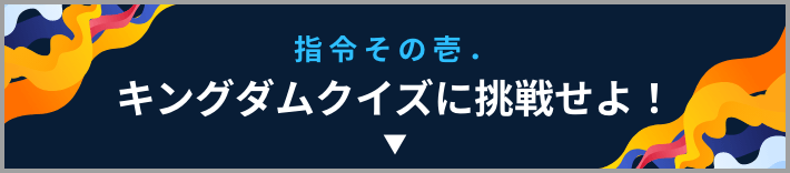 指令その壱.キングダムクイズに挑戦せよ！