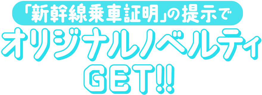 「新幹線乗車証明」の提示でオリジナルノベルティGET!!