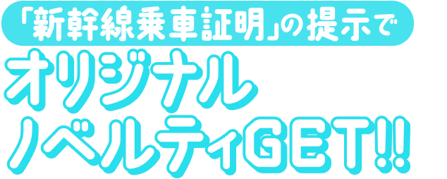 「新幹線乗車証明」の提示でオリジナルノベルティGET!!