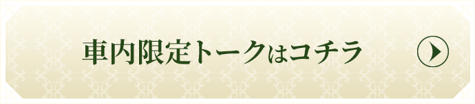 車内限定トークはコチラ