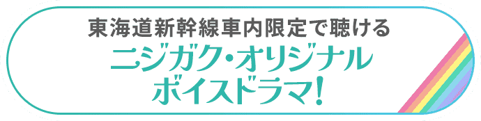 東海道新幹線車内限定で聴けるニジガク・オリジナルボイスドラマ！