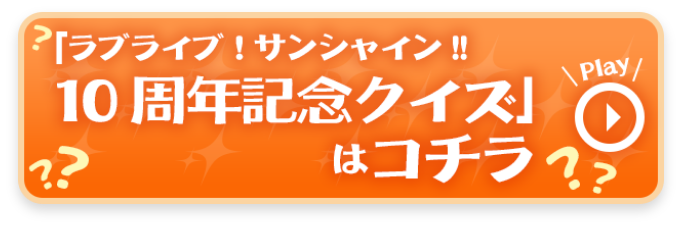 「ラブライブ！サンシャイン!!10周年記念クイズ」はコチラ