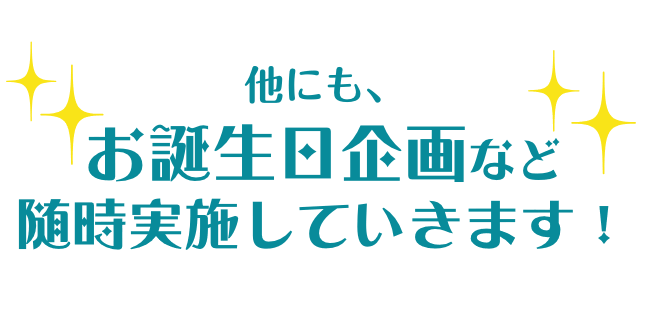 他にも、お誕生日企画など随時実施していきます！