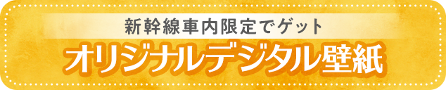 新幹線車内限定でゲットオリジナルデジタル壁紙
