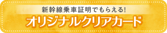新幹線乗車証明でもらえる！オリジナルクリアカード