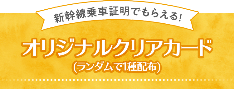 新幹線乗車証明でもらえる！オリジナルクリアカード（ランダムで１種配布）