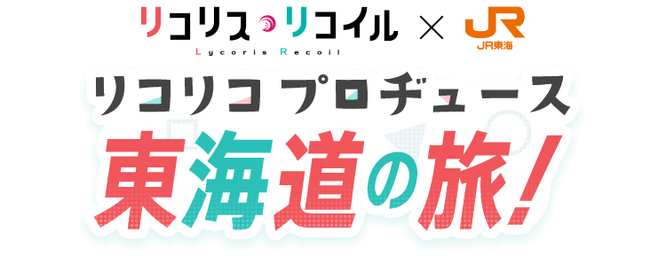 リコリス・リコイル ✕ JR東海　リコリコプロヂュース 東海道の旅！