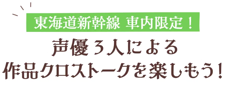 東海道新幹線 車内限定！ 声優3人による作品クロストークを楽しもう！
