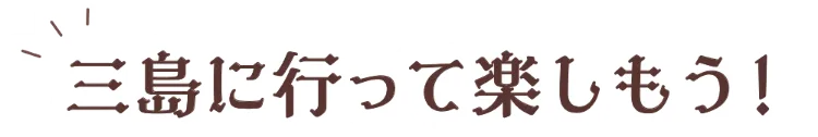 三島に行って楽しもう！