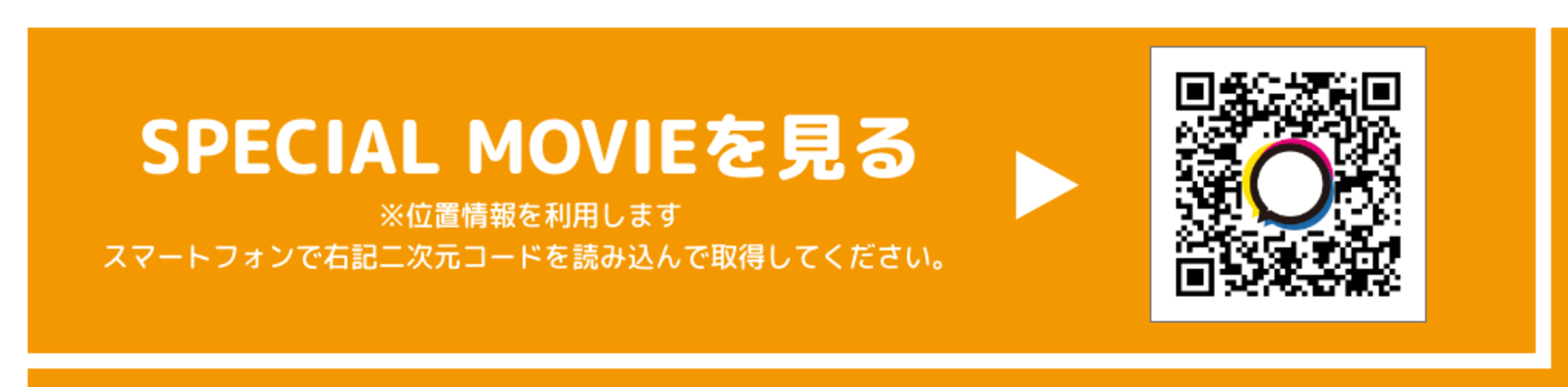 SPECIAL MOVIEを見る ※位置情報を利用します スマートフォンで右記二次元コードを読み込んで取得してください。